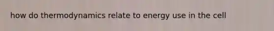 how do thermodynamics relate to energy use in the cell