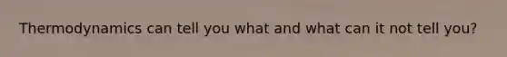 Thermodynamics can tell you what and what can it not tell you?