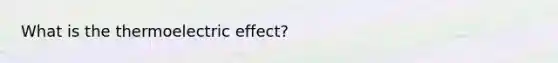 What is the thermoelectric effect?