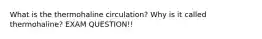 What is the thermohaline circulation? Why is it called thermohaline? EXAM QUESTION!!