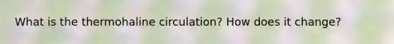 What is the thermohaline circulation? How does it change?