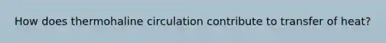 How does thermohaline circulation contribute to transfer of heat?