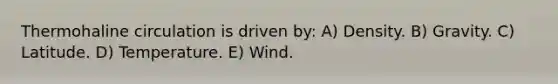 Thermohaline circulation is driven by: A) Density. B) Gravity. C) Latitude. D) Temperature. E) Wind.