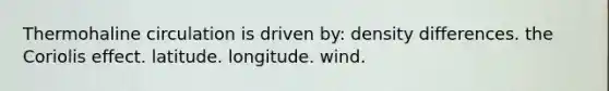 Thermohaline circulation is driven by: density differences. the Coriolis effect. latitude. longitude. wind.