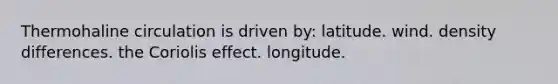 Thermohaline circulation is driven by: latitude. wind. density differences. the Coriolis effect. longitude.