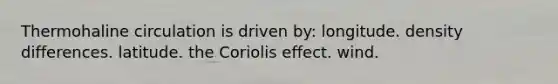 Thermohaline circulation is driven by: longitude. density differences. latitude. the Coriolis effect. wind.