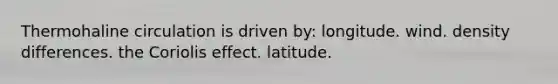 Thermohaline circulation is driven by: longitude. wind. density differences. the Coriolis effect. latitude.