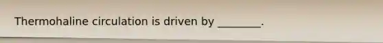 Thermohaline circulation is driven by ________.
