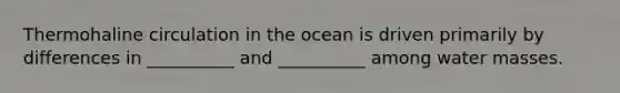 Thermohaline circulation in the ocean is driven primarily by differences in __________ and __________ among water masses.