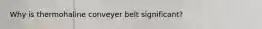 Why is thermohaline conveyer belt significant?