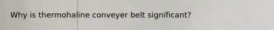 Why is thermohaline conveyer belt significant?