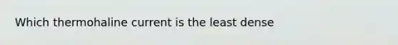 Which thermohaline current is the least dense