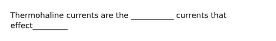 Thermohaline currents are the ___________ currents that effect_________