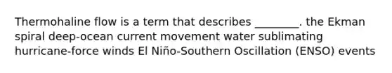 Thermohaline flow is a term that describes ________. the Ekman spiral deep-ocean current movement water sublimating hurricane-force winds El Niño-Southern Oscillation (ENSO) events