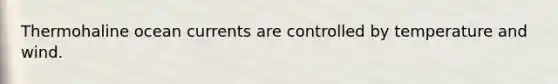 Thermohaline ocean currents are controlled by temperature and wind.
