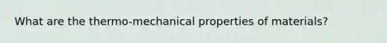 What are the thermo-mechanical properties of materials?