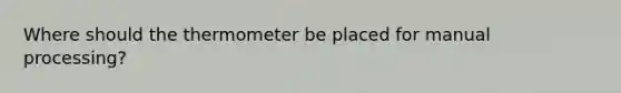 Where should the thermometer be placed for manual processing?