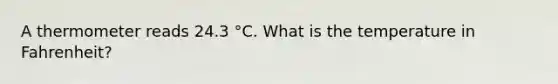 A thermometer reads 24.3 °C. What is the temperature in Fahrenheit?