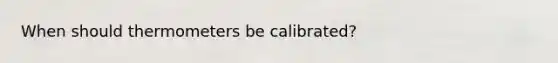 When should thermometers be calibrated?