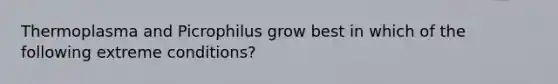 Thermoplasma and Picrophilus grow best in which of the following extreme conditions?