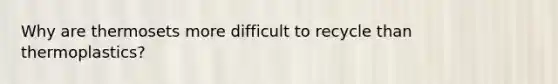Why are thermosets more difficult to recycle than thermoplastics?