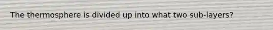 The thermosphere is divided up into what two sub-layers?