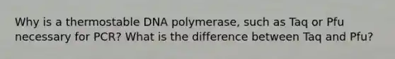 Why is a thermostable DNA polymerase, such as Taq or Pfu necessary for PCR? What is the difference between Taq and Pfu?