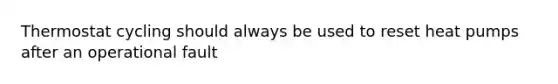 Thermostat cycling should always be used to reset heat pumps after an operational fault