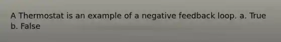 A Thermostat is an example of a negative feedback loop. a. True b. False