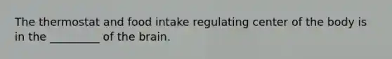 The thermostat and food intake regulating center of the body is in the _________ of the brain.