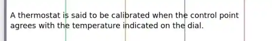 A thermostat is said to be calibrated when the control point agrees with the temperature indicated on the dial.