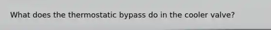 What does the thermostatic bypass do in the cooler valve?