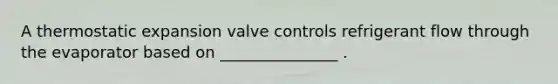 A thermostatic expansion valve controls refrigerant flow through the evaporator based on _______________ .