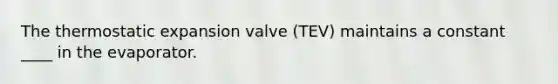 The thermostatic expansion valve (TEV) maintains a constant ____ in the evaporator.