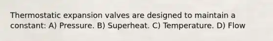 Thermostatic expansion valves are designed to maintain a constant: A) Pressure. B) Superheat. C) Temperature. D) Flow