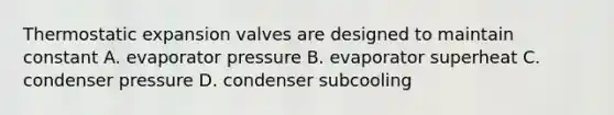 Thermostatic expansion valves are designed to maintain constant A. evaporator pressure B. evaporator superheat C. condenser pressure D. condenser subcooling