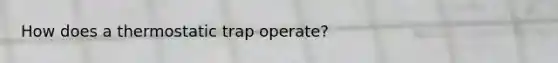 How does a thermostatic trap operate?