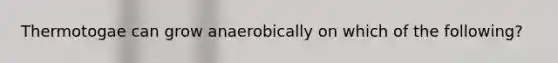 Thermotogae can grow anaerobically on which of the following?