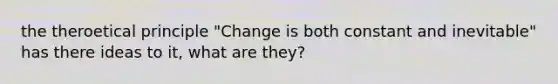 the theroetical principle "Change is both constant and inevitable" has there ideas to it, what are they?