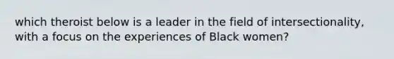 which theroist below is a leader in the field of intersectionality, with a focus on the experiences of Black women?