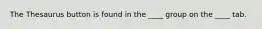 The Thesaurus button is found in the ____ group on the ____ tab.