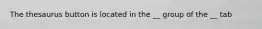 The thesaurus button is located in the __ group of the __ tab