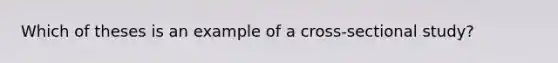 Which of theses is an example of a cross-sectional study?