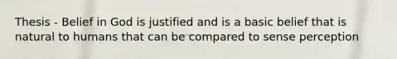 Thesis - Belief in God is justified and is a basic belief that is natural to humans that can be compared to sense perception