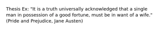 Thesis Ex: "It is a truth universally acknowledged that a single man in possession of a good fortune, must be in want of a wife." (Pride and Prejudice, Jane Austen)