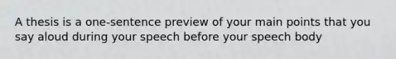 A thesis is a one-sentence preview of your main points that you say aloud during your speech before your speech body