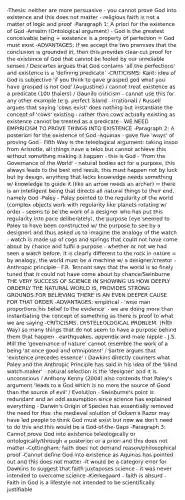 -Thesis: neither are more persuasive - you cannot prove God into existence and this does not matter - religious faith is not a matter of logic and proof -Paragraph 1: A priori for the existence of God -Anselm (Ontological argument) - God is the greatest conceivable being + existence is a property of perfection = God must exist -ADVANTAGES: If we accept the two premises that the conclusion is grounded in, then this provides clear-cut proof for the existence of God that cannot be fooled by our unreliable senses / Descartes argues that God contains 'all the perfections' and existence is a 'defining predicate' -CRITICISMS: Kant: idea of God is subjective 'if you think to gave grasped god what you have grasped is not God' (Augustine) / cannot treat existence as a predicate (100 thalers) / Gaunilo criticism - cannot use this for any other example (e.g. perfect island - irrational) / Russell argues that saying 'cows exist' does nothing but instantiate the concept of 'cows' existing - rather than cows actually existing as existence cannot be treated as a predicate - WE NEED EMPIRICISM TO PROVE THINGS INTO EXISTENCE -Paragraph 2: A posteriori for the existence of God -Aquinas - gave five 'ways' of proving God - Fifth Way is the teleological argument: taking inspo from Aristotle, all things have a telos but cannot achieve this without something making it happen - this is God - 'From the Governance of the World' - natural bodies act for a purpose, this always leads to the best end result, this must happen not by luck but by design, anything that lacks knowledge needs something w/ knowledge to guide it (like an arrow needs an archer) = there is an intelligent being that directs all natural things to their end, namely God -Paley - Paley pointed to the regularity of the world (complex objects work with regularity like planets rotating w/ order - seems to be the work of a designer who has put this regularity into pace deliberately), the purpose (eye seemed to Paley to have been constructed w/ the purpose to see by a designer) and thus asked us to imagine the analogy of the watch - watch is made up of cogs and springs that could not have come about by chance and fulfil a purpose - whether or not we had seen a watch before, it is clearly different to the rock in nature = by analogy, the world must be a machine w/ a designer/creator -Anthropic principle - F.R. Tennant says that the world is so finely tuned that it could not have come about by chance/Swinburne THE VERY SUCCESS OF SCIENCE IN SHOWING US HOW DEEPLY ORDERLY THE NATURAL WORLD IS, PROVIDES STRONG GROUNDS FOR BELIEVING THERE IS AN EVEN DEEPER CAUSE FOR THAT ORDER -ADVANTAGES: empirical - 'wise man proportions his belief to the evidence' - we are doing more than instantiating the concept of something as there is proof to what we are saying -CRITICISMS: DYSTELEOLOGICAL PROBLEM: (Fifth Way) so many things that do not seem to have a purpose behind them that happen - earthquakes, appendix and male nipple - J.S. Mill the 'governance of nature' cannot resemble the work of a being 'at once good and omnipotent' / Sartre argues that 'existence precedes essence' / Dawkins directly counters what Paley and the Anthropic Principle has said in his idea of the 'blind watch-maker' - natural selection is the 'designer' and it is unconscious / Anthony Kenny (2004) also contends that Paley's argument 'leads to a God which is no more the source of Good than the source of evil' / Evolution - Swinburne's point is redundant and an odd assumption since science has explained everything - Darwin's Origin of Species has essentially removed the need for this: the medieval solution of Ockam's Razor may have led people to think God must exist but now we don't need to do this and this would be a God-of-the-Gaps -Paragraph 3: Cannot prove God into existence teleologically or ontologically/through a posteriori or a priori and this does not matter -Cottingham: faith does not demand reason/philosophical proof -Cannot define God into existence as Aquinas has pointed out and this does not matter -It would be a category error for Dawkins to suggest that faith juxtaposes science - it was never intended to overcome science -Kierkegaard - faith is absurd -Faith in God is a lifestyle not intended to be scientifically justifiable