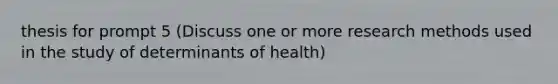 thesis for prompt 5 (Discuss one or more research methods used in the study of determinants of health)