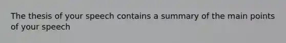 The thesis of your speech contains a summary of the main points of your speech