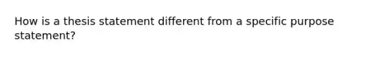 How is a thesis statement different from a specific purpose statement?